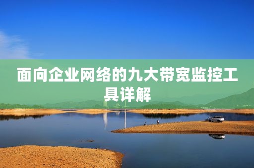 面向企业网络的九大带宽监控工具详解