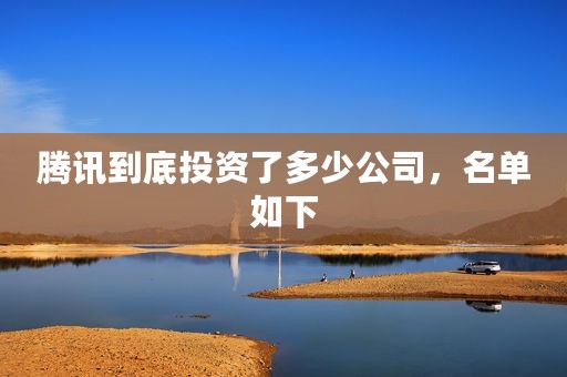 腾讯到底投资了多少公司，名单如下