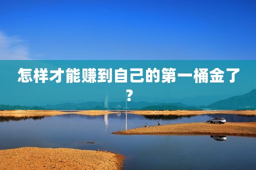 怎样才能赚到自己的第一桶金了？