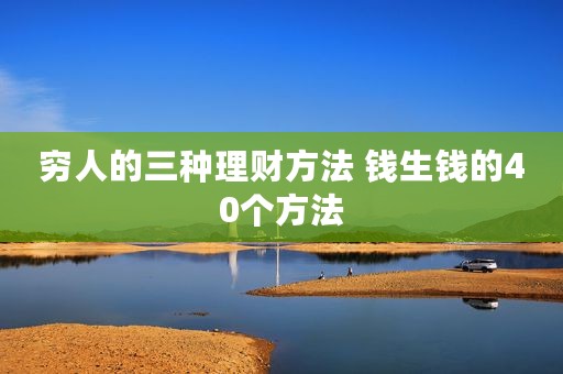 穷人的三种理财方法 钱生钱的40个方法