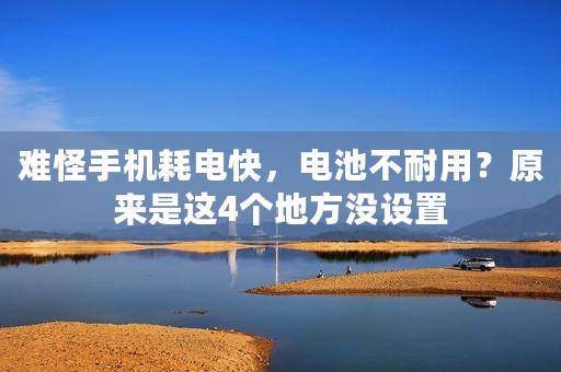 难怪手机耗电快，电池不耐用？原来是这4个地方没设置