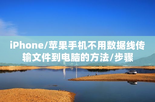 iPhone/苹果手机不用数据线传输文件到电脑的方法/步骤