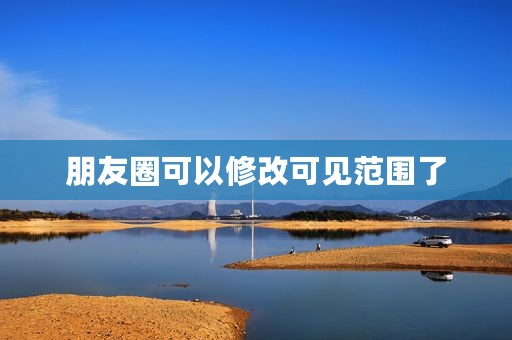 朋友圈可以修改可见范围了