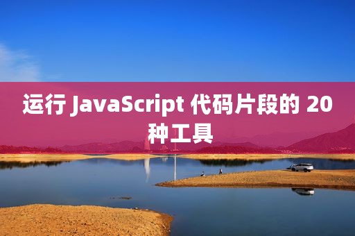 运行 JavaScript 代码片段的 20 种工具