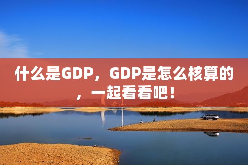 什么是GDP，GDP是怎么核算的，一起看看吧！