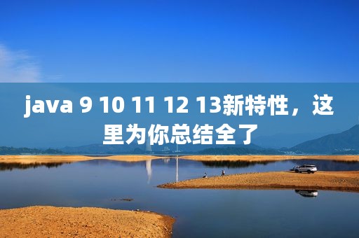 java 9 10 11 12 13新特性，这里为你总结全了
