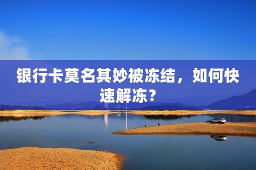 银行卡莫名其妙被冻结，如何快速解冻？