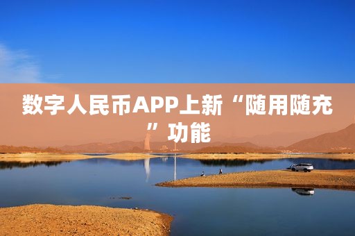 数字人民币APP上新“随用随充”功能