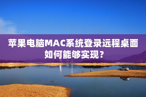 苹果电脑MAC系统登录远程桌面 如何能够实现？
