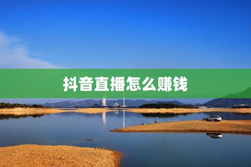 抖音直播怎么赚钱