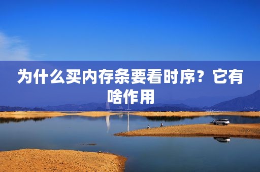 为什么买内存条要看时序？它有啥作用