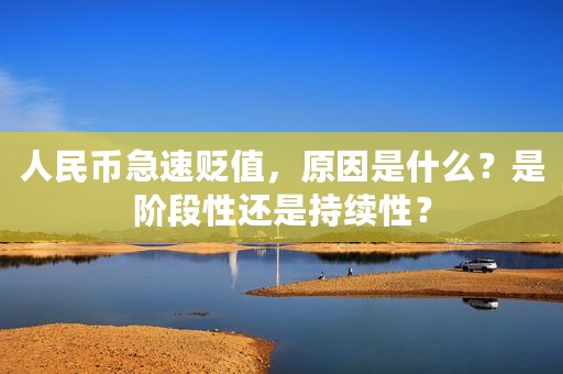 人民币急速贬值，原因是什么？是阶段性还是持续性？