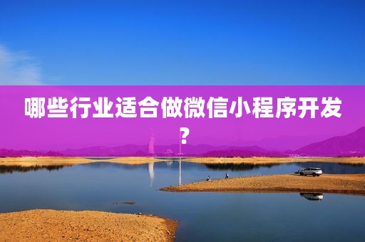 哪些行业适合做微信小程序开发？