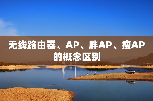 无线路由器、AP、胖AP、瘦AP的概念区别