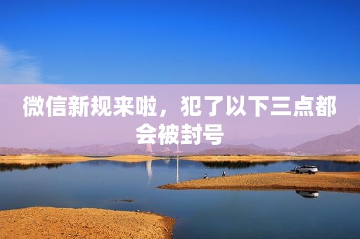 微信新规来啦，犯了以下三点都会被封号