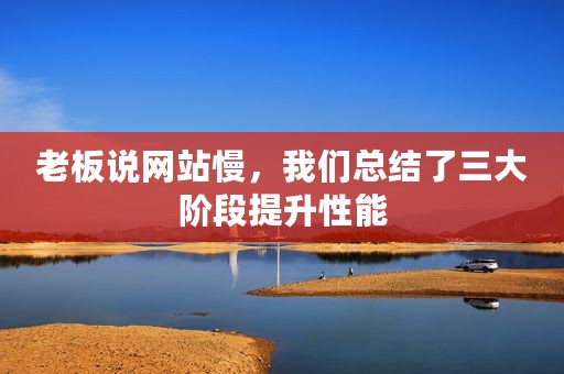 老板说网站慢，我们总结了三大阶段提升性能