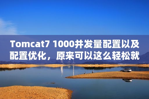 Tomcat7 1000并发量配置以及配置优化，原来可以这么轻松就学会了