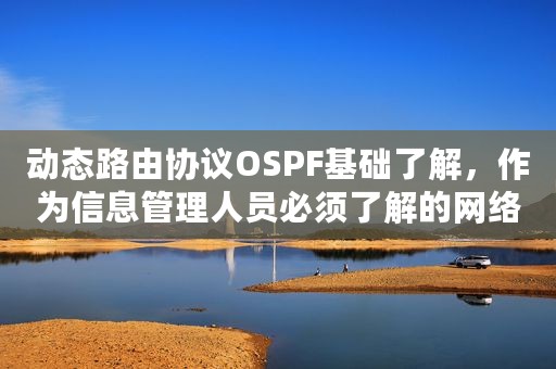 动态路由协议OSPF基础了解，作为信息管理人员必须了解的网络技术