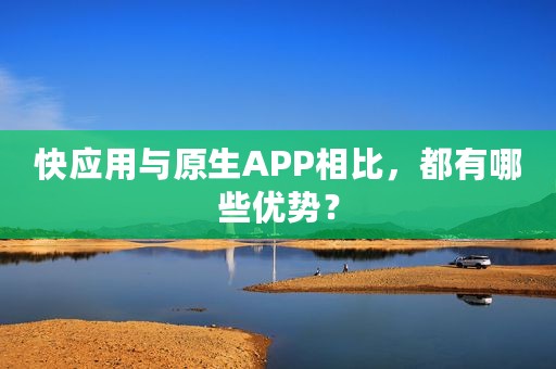快应用与原生APP相比，都有哪些优势？