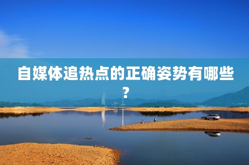 自媒体追热点的正确姿势有哪些？