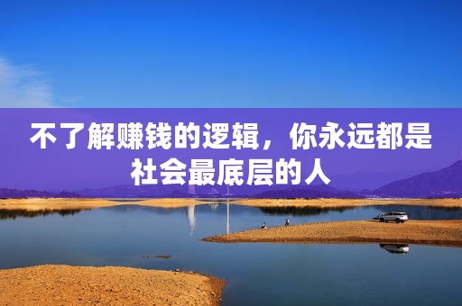 不了解赚钱的逻辑，你永远都是社会最底层的人