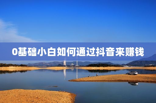 0基础小白如何通过抖音来赚钱
