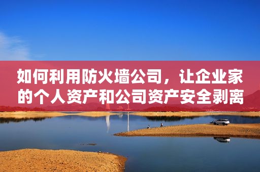 如何利用防火墙公司，让企业家的个人资产和公司资产安全剥离