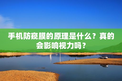 手机防窥膜的原理是什么？真的会影响视力吗？