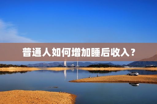 普通人如何增加睡后收入？