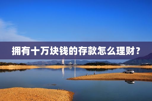 拥有十万块钱的存款怎么理财？