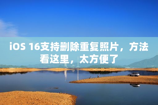 iOS 16支持删除重复照片，方法看这里，太方便了