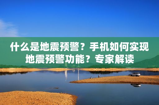 什么是地震预警？手机如何实现地震预警功能？专家解读