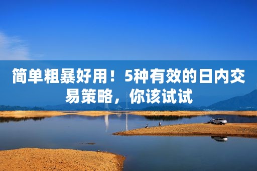 简单粗暴好用！5种有效的日内交易策略，你该试试