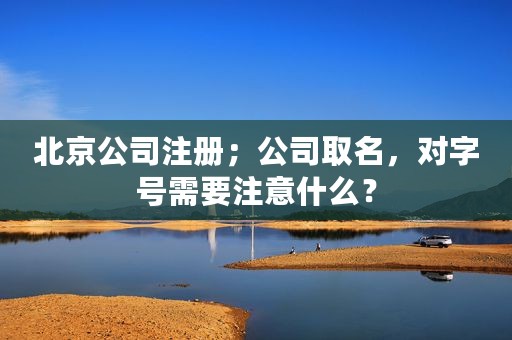 北京公司注册；公司取名，对字号需要注意什么？