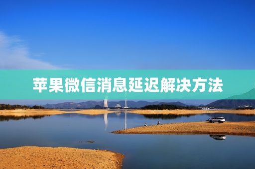 苹果微信消息延迟解决方法