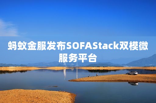 蚂蚁金服发布SOFAStack双模微服务平台