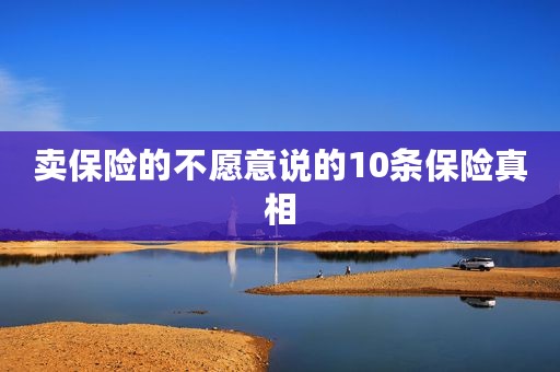 卖保险的不愿意说的10条保险真相
