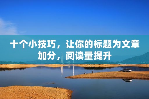 十个小技巧，让你的标题为文章加分，阅读量提升