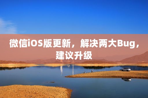微信iOS版更新，解决两大Bug，建议升级