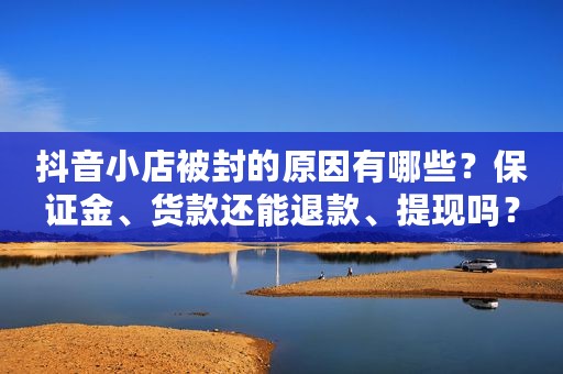 抖音小店被封的原因有哪些？保证金、货款还能退款、提现吗？