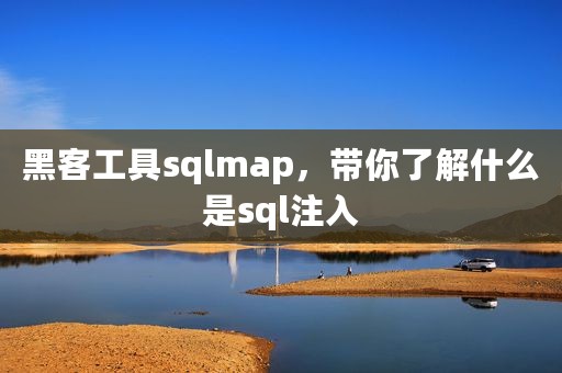 黑客工具sqlmap，带你了解什么是sql注入
