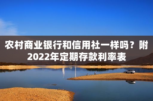 农村商业银行和信用社一样吗？附2022年定期存款利率表