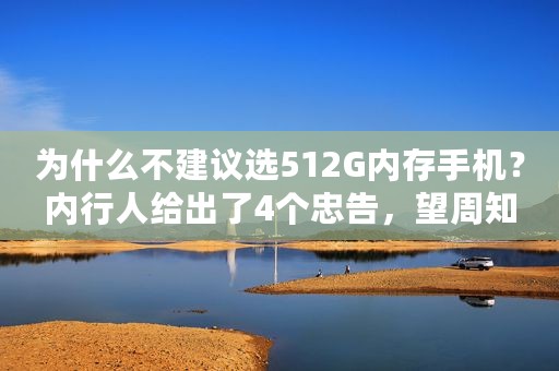 为什么不建议选512G内存手机？内行人给出了4个忠告，望周知
