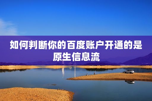 如何判断你的百度账户开通的是原生信息流