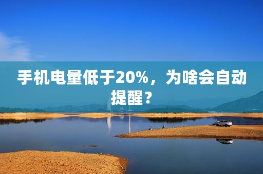 手机电量低于20%，为啥会自动提醒？