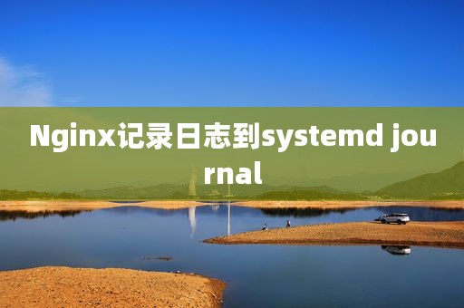 Nginx记录日志到systemd journal