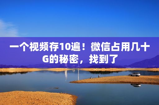 一个视频存10遍！微信占用几十G的秘密，找到了