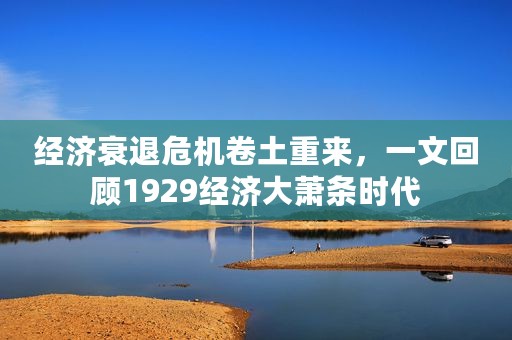 经济衰退危机卷土重来，一文回顾1929经济大萧条时代
