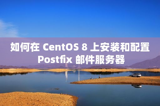 如何在 CentOS 8 上安装和配置 Postfix 邮件服务器