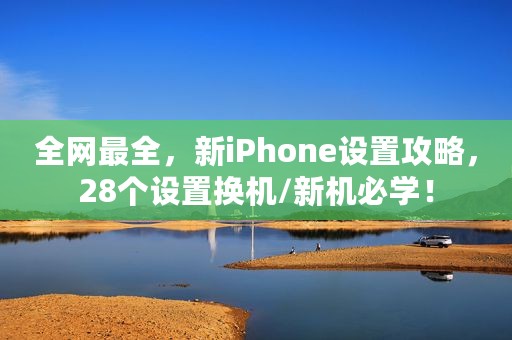 全网最全，新iPhone设置攻略，28个设置换机/新机必学！